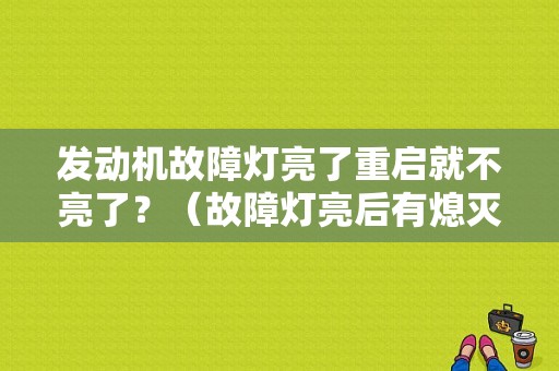 发动机故障灯亮了重启就不亮了？（故障灯亮后有熄灭）-图1