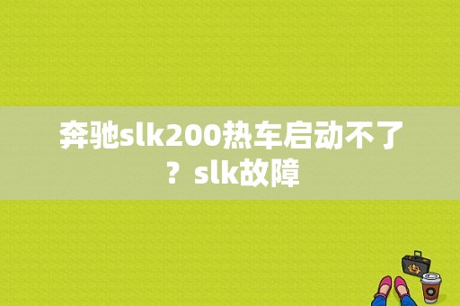 奔驰slk200热车启动不了？slk故障-图1
