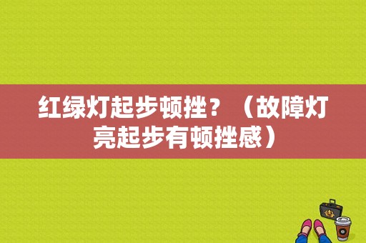 红绿灯起步顿挫？（故障灯亮起步有顿挫感）-图1