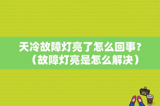天冷故障灯亮了怎么回事？（故障灯亮是怎么解决）-图1