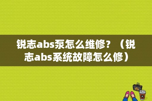 锐志abs泵怎么维修？（锐志abs系统故障怎么修）-图1