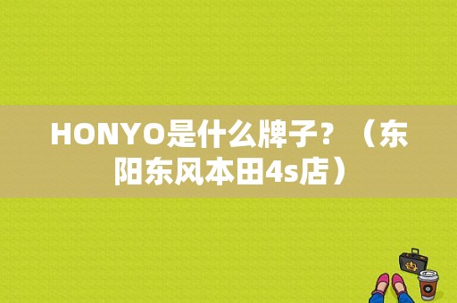 HONYO是什么牌子？（东阳东风本田4s店）-图1
