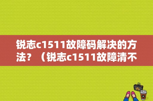 锐志c1511故障码解决的方法？（锐志c1511故障清不了是什么问题）