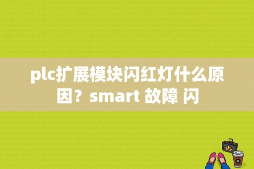 plc扩展模块闪红灯什么原因？smart 故障 闪-图1