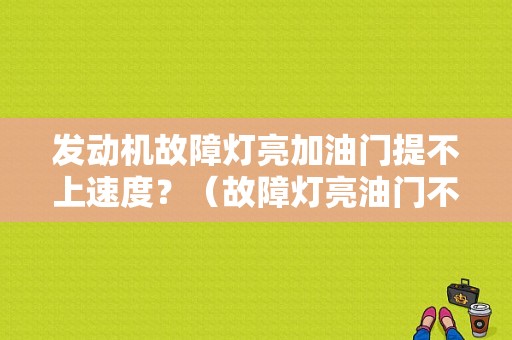 发动机故障灯亮加油门提不上速度？（故障灯亮油门不稳发动机抖）-图1