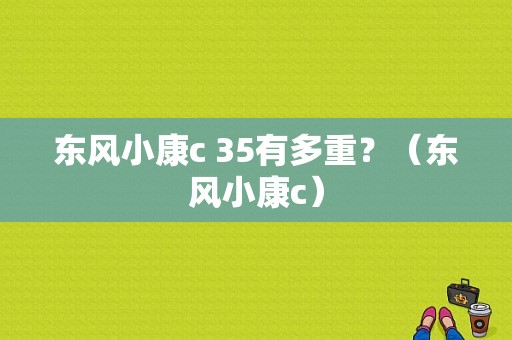东风小康c 35有多重？（东风小康c）-图1
