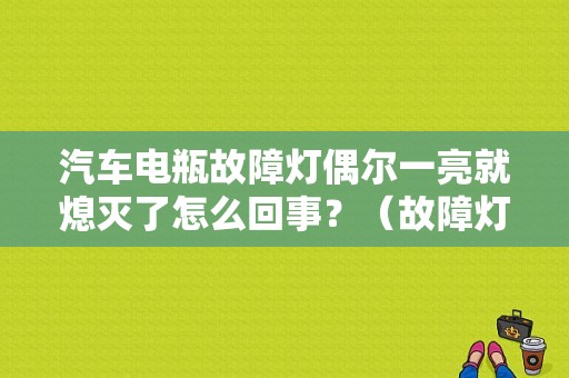 汽车电瓶故障灯偶尔一亮就熄灭了怎么回事？（故障灯偶尔亮）-图1