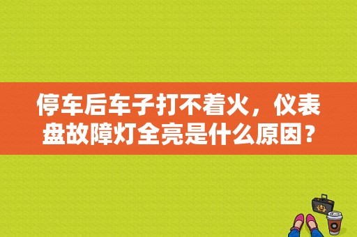 停车后车子打不着火，仪表盘故障灯全亮是什么原因？（故障灯全亮）-图1
