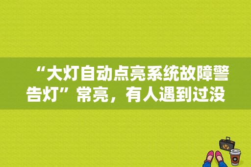“大灯自动点亮系统故障警告灯”常亮，有人遇到过没？（故障灯全亮 大灯闪）-图1