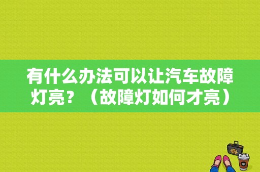有什么办法可以让汽车故障灯亮？（故障灯如何才亮）-图1