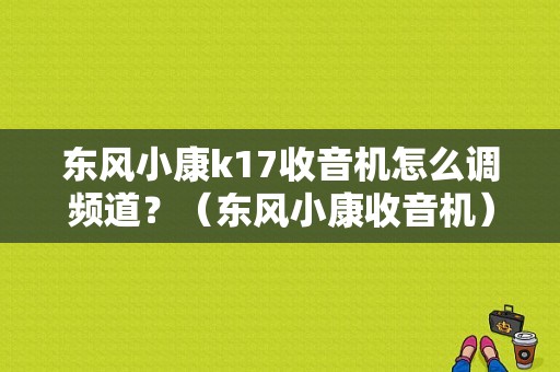 东风小康k17收音机怎么调频道？（东风小康收音机）-图1
