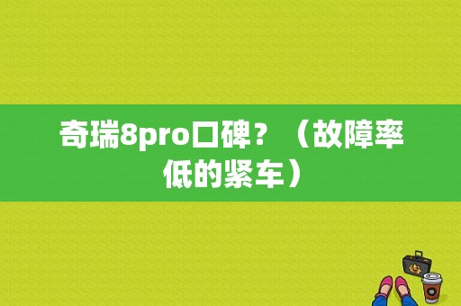 奇瑞8pro口碑？（故障率低的紧车）-图1
