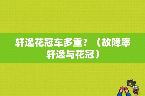 轩逸花冠车多重？（故障率轩逸与花冠）-图2