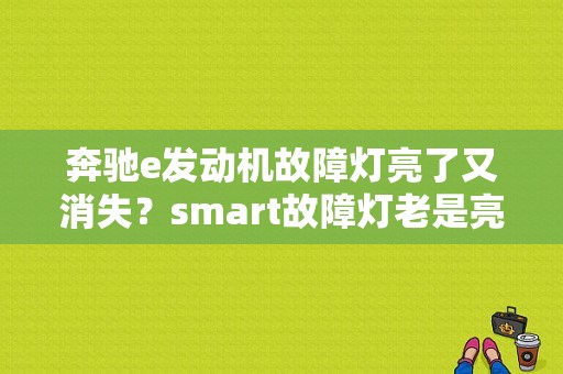 奔驰e发动机故障灯亮了又消失？smart故障灯老是亮-图1