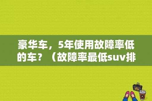 豪华车，5年使用故障率低的车？（故障率最低suv排行）-图1