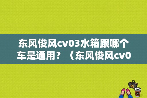 东风俊风cv03水箱跟哪个车是通用？（东风俊风cv03配件）