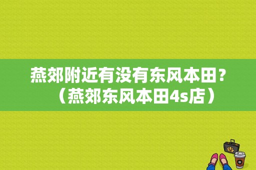燕郊附近有没有东风本田？（燕郊东风本田4s店）-图1