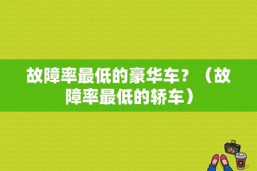 故障率最低的豪华车？（故障率最低的轿车）-图1