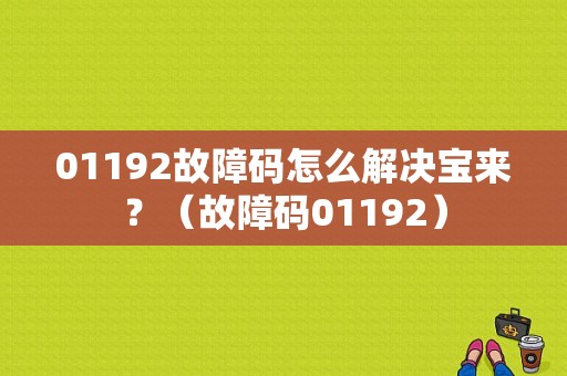 01192故障码怎么解决宝来？（故障码01192）-图1