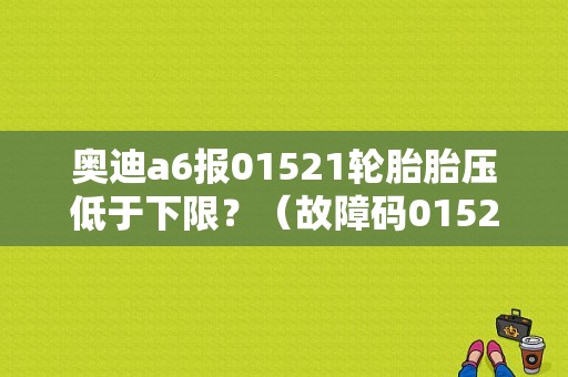 奥迪a6报01521轮胎胎压低于下限？（故障码01521是哪个轮胎）-图1