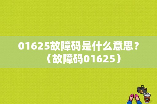 01625故障码是什么意思？（故障码01625）-图1