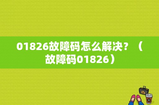 01826故障码怎么解决？（故障码01826）-图1