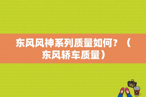 东风风神系列质量如何？（东风轿车质量）-图1