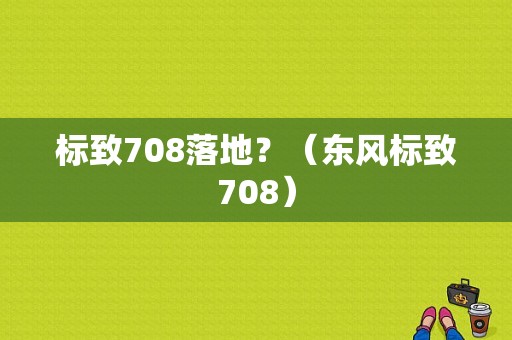 标致708落地？（东风标致708）-图1