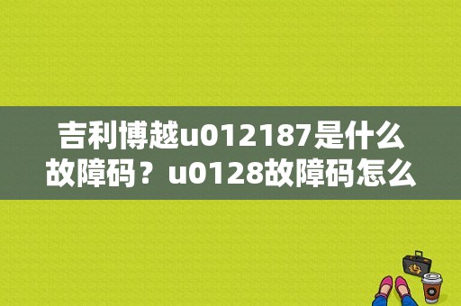 吉利博越u012187是什么故障码？u0128故障码怎么维修-图1