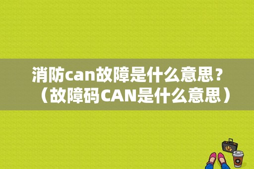 消防can故障是什么意思？（故障码CAN是什么意思）-图1