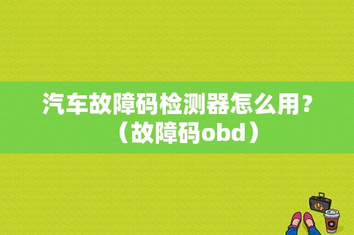 汽车故障码检测器怎么用？（故障码obd）-图1