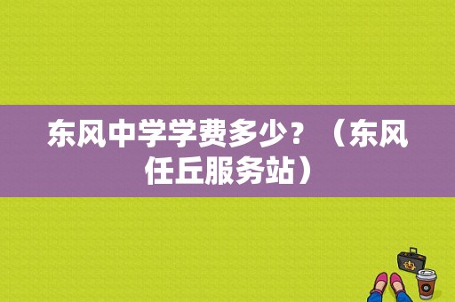 东风中学学费多少？（东风任丘服务站）-图1