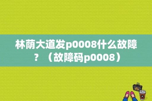 林荫大道发p0008什么故障？（故障码p0008）-图1
