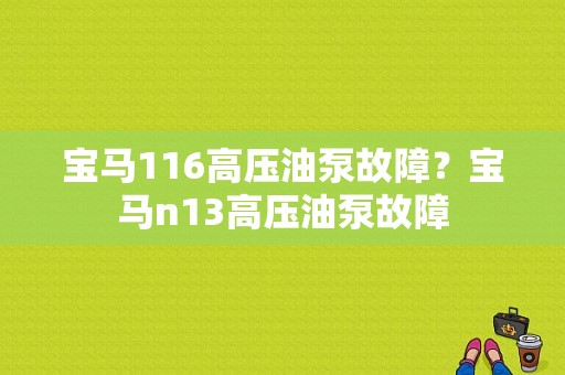 宝马116高压油泵故障？宝马n13高压油泵故障-图1