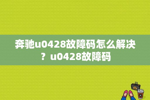 奔驰u0428故障码怎么解决？u0428故障码-图1