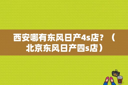 西安哪有东风日产4s店？（北京东风日产四s店）-图1
