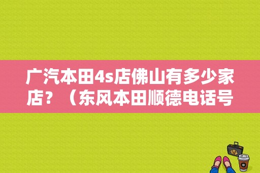 广汽本田4s店佛山有多少家店？（东风本田顺德电话号码）-图1
