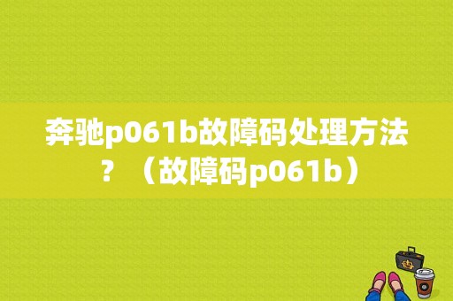 奔驰p061b故障码处理方法？（故障码p061b）-图1