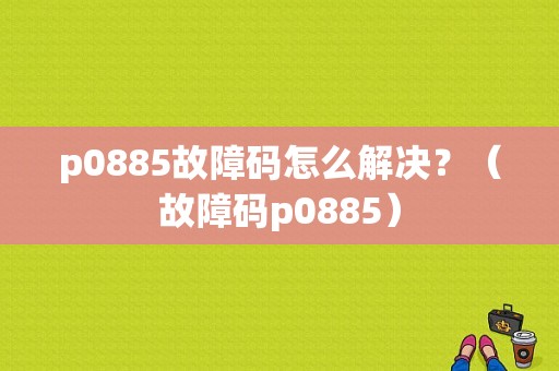 p0885故障码怎么解决？（故障码p0885）-图1