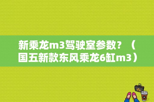 新乘龙m3驾驶室参数？（国五新款东风乘龙6缸m3）-图1