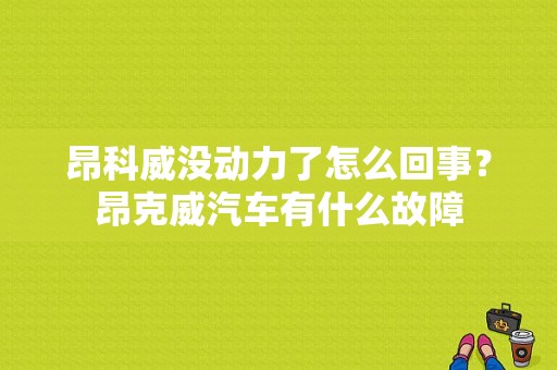 昂科威没动力了怎么回事？昂克威汽车有什么故障-图1