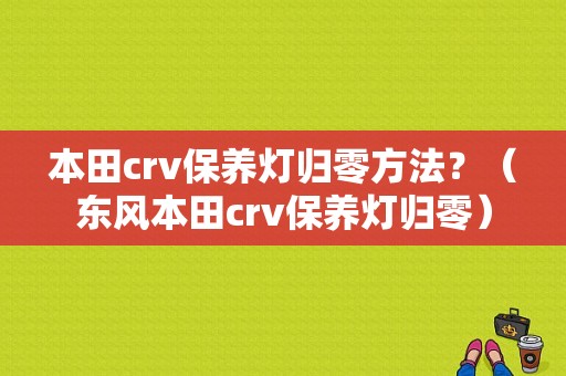 本田crv保养灯归零方法？（东风本田crv保养灯归零）-图1