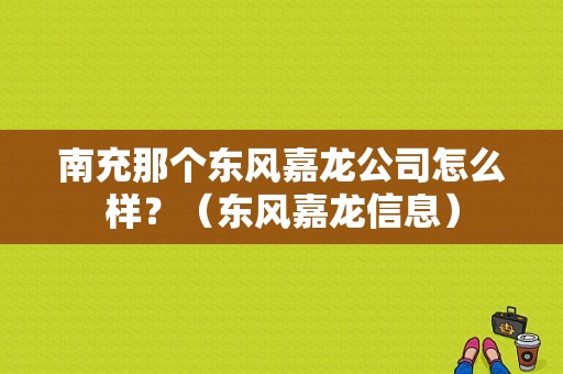 南充那个东风嘉龙公司怎么样？（东风嘉龙信息）-图1