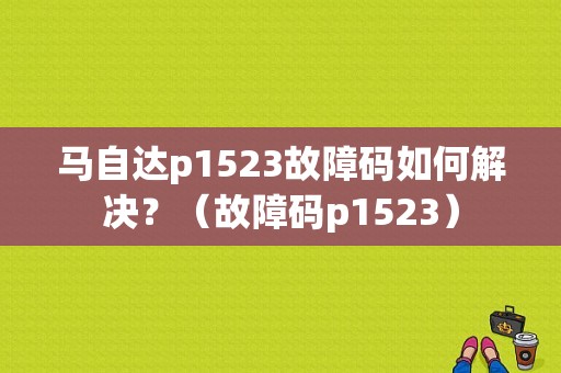 马自达p1523故障码如何解决？（故障码p1523）-图2