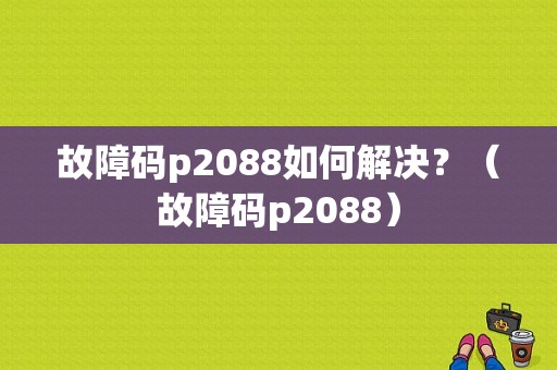 故障码p2088如何解决？（故障码p2088）-图1