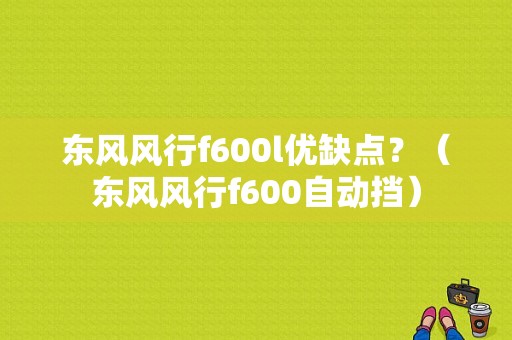 东风风行f600l优缺点？（东风风行f600自动挡）-图1