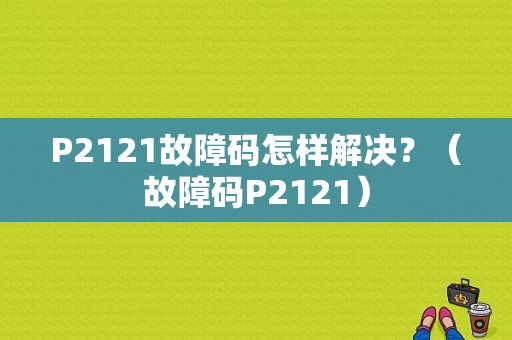 P2121故障码怎样解决？（故障码P2121）-图1