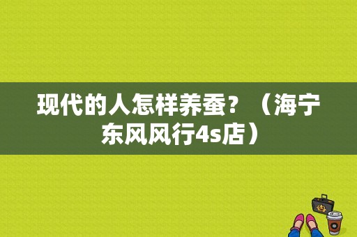 现代的人怎样养蚕？（海宁东风风行4s店）-图1