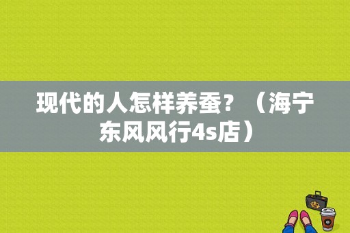 现代的人怎样养蚕？（海宁东风风行4s店）-图1