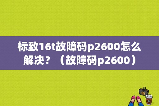 标致16t故障码p2600怎么解决？（故障码p2600）-图1